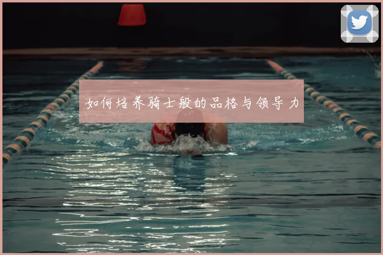 如何培养骑士般的品格与领导力