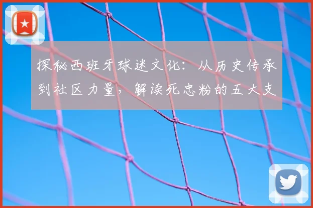 探秘西班牙球迷文化:从历史传承到社区力量,解读死忠粉的五大支持动力