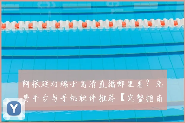 阿根廷对瑞士高清直播哪里看?免费平台与手机软件推荐【完整指南】