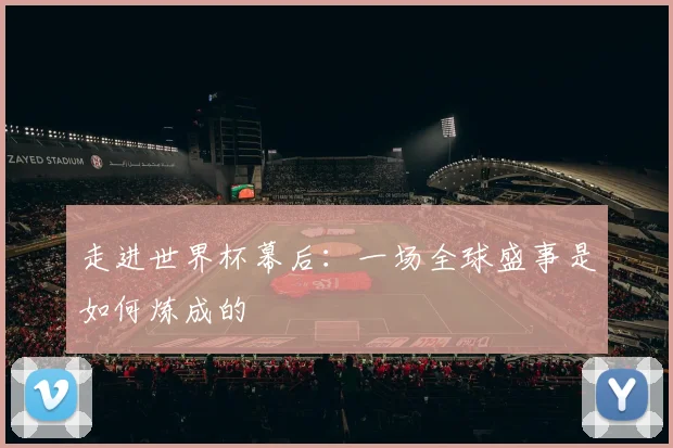 走进世界杯幕后:一场全球盛事是如何炼成的