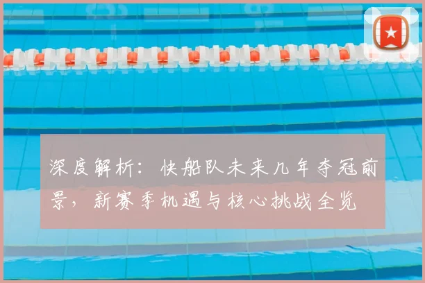 深度解析:快船队未来几年夺冠前景,新赛季机遇与核心挑战全览