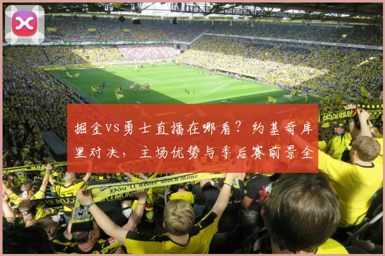 掘金vs勇士直播在哪看?约基奇库里对决,主场优势与季后赛前景全解析