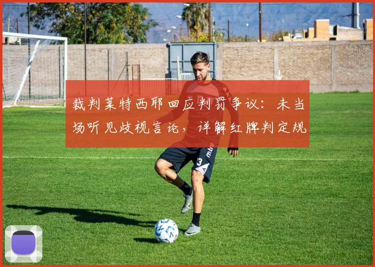 裁判莱特西耶回应判罚争议:未当场听见歧视言论,详解红牌判定规则与处理流程